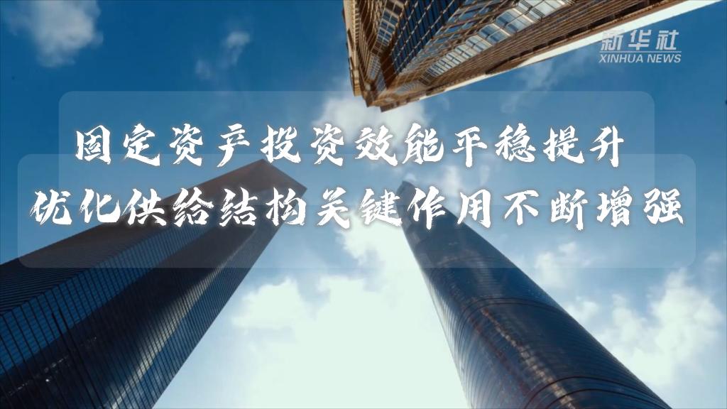 数说新时代｜固定资产投资效能平稳提升 优化供给结构关键作用不断增强