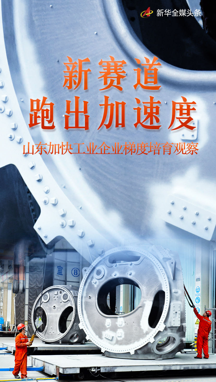 新赛道跑出加速度——山东加快工业企业梯度培育观察